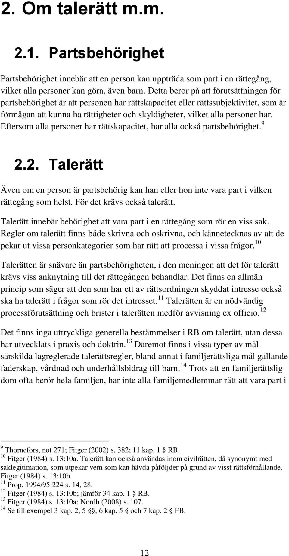 Eftersom alla personer har rättskapacitet, har alla också partsbehörighet. 9 2.2. Talerätt Även om en person är partsbehörig kan han eller hon inte vara part i vilken rättegång som helst.