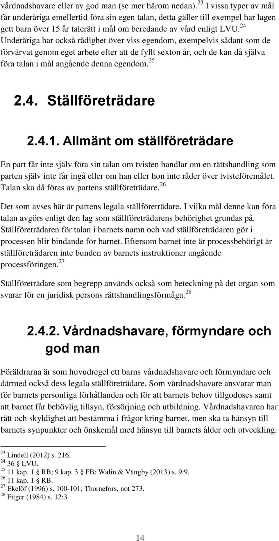 24 Underåriga har också rådighet över viss egendom, exempelvis sådant som de förvärvat genom eget arbete efter att de fyllt sexton år, och de kan då själva föra talan i mål angående denna egendom.