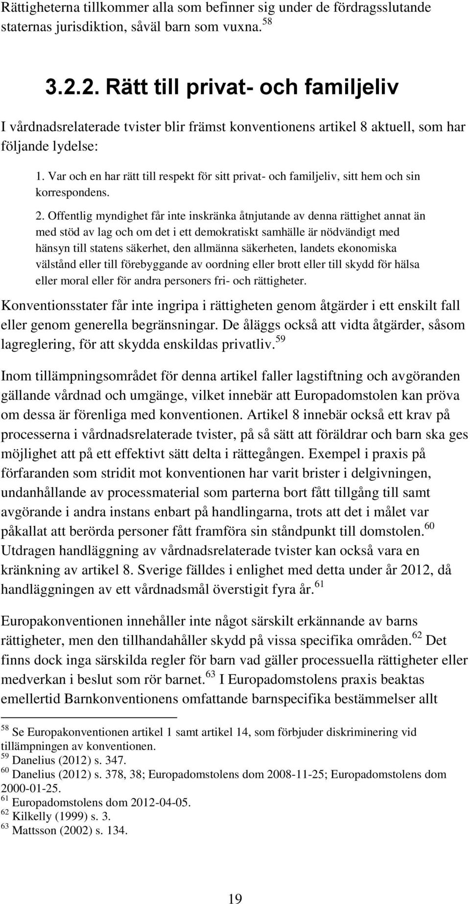 Var och en har rätt till respekt för sitt privat- och familjeliv, sitt hem och sin korrespondens. 2.