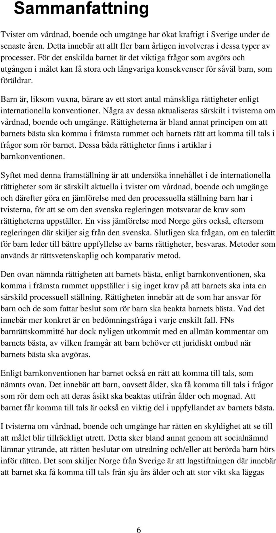 Barn är, liksom vuxna, bärare av ett stort antal mänskliga rättigheter enligt internationella konventioner. Några av dessa aktualiseras särskilt i tvisterna om vårdnad, boende och umgänge.