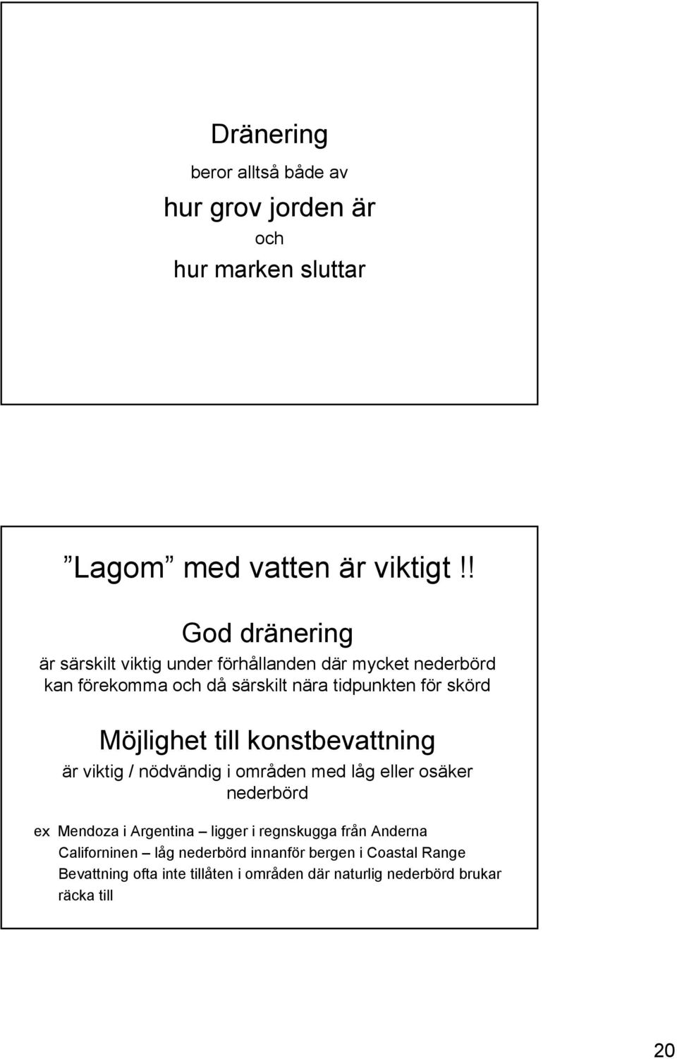 Möjlighet till konstbevattning är viktig / nödvändig i områden med låg eller osäker nederbörd ex Mendoza i Argentina ligger i