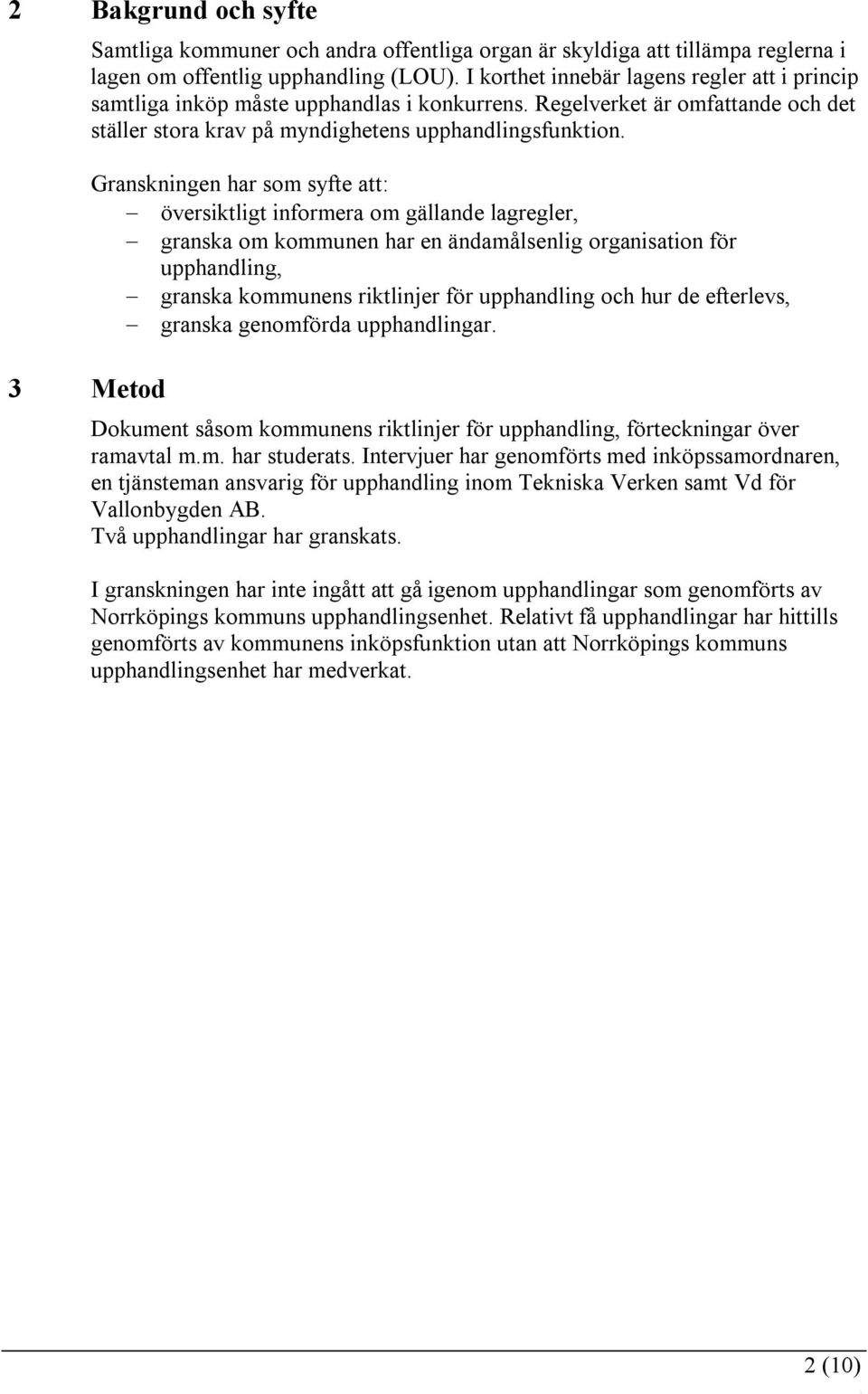 3 Metod Granskningen har som syfte att: översiktligt informera om gällande lagregler, granska om kommunen har en ändamålsenlig organisation för upphandling, granska kommunens riktlinjer för