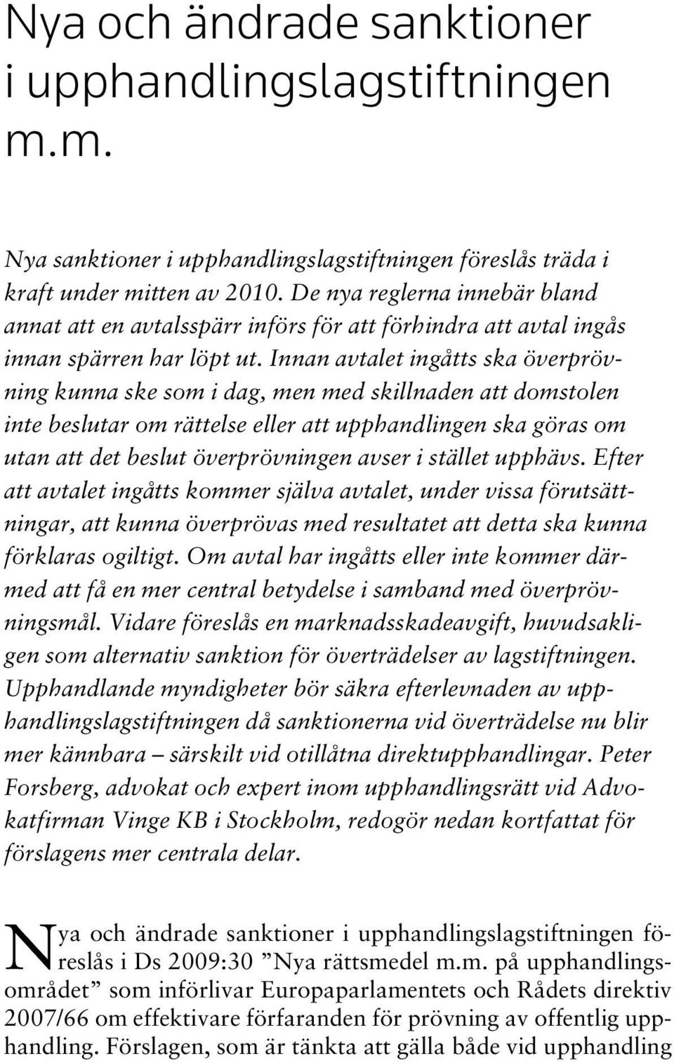 Innan avtalet ingåtts ska överprövning kunna ske som i dag, men med skillnaden att domstolen inte beslutar om rättelse eller att upphandlingen ska göras om utan att det beslut överprövningen avser i