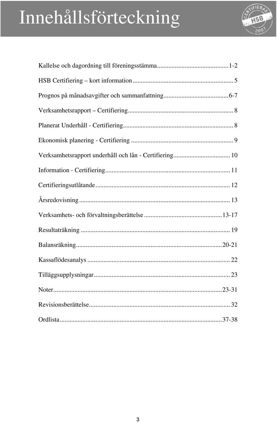 .. 9 Verksamhetsrapport underhåll och lån - Certifiering... 10 Information - Certifiering... 11 Certifieringsutlåtande... 12 Årsredovisning.