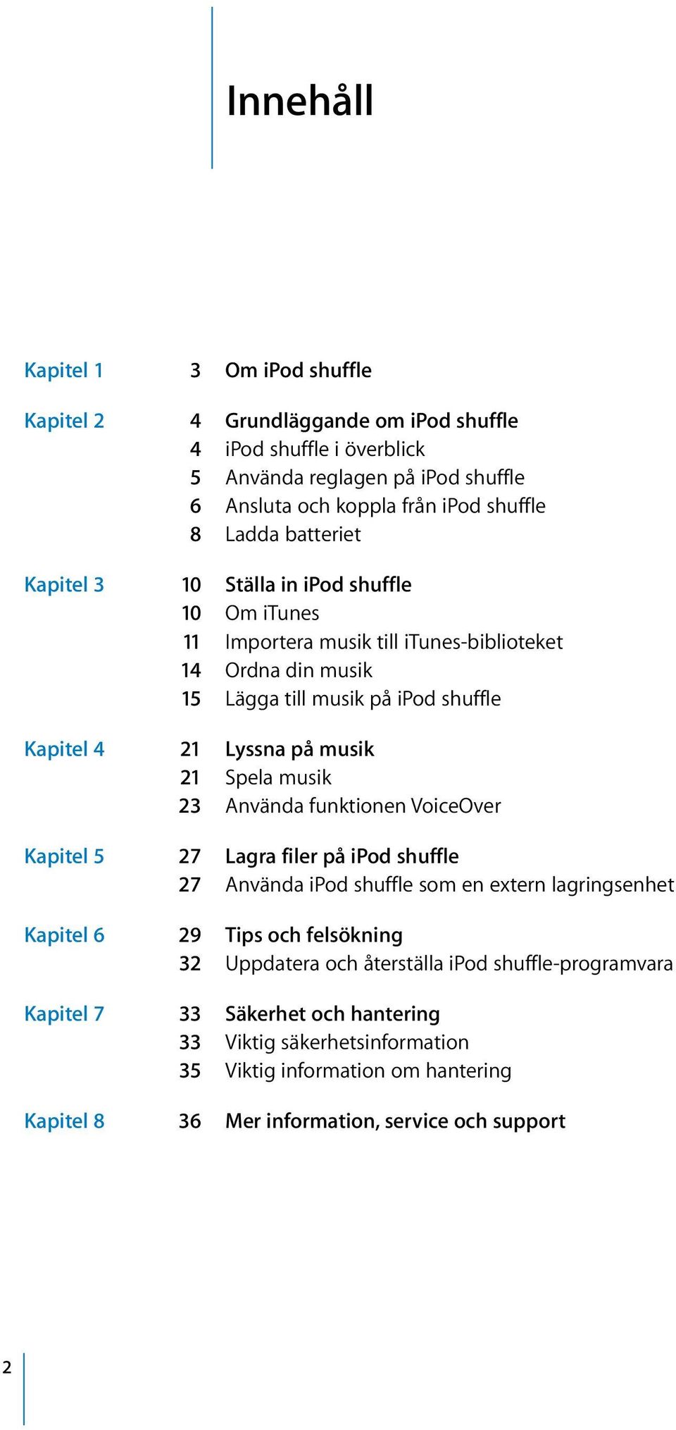 musik 21 Spela musik 23 Använda funktionen VoiceOver Kapitel 5 27 Lagra filer på ipod shuffle 27 Använda ipod shuffle som en extern lagringsenhet Kapitel 6 29 Tips och felsökning 32