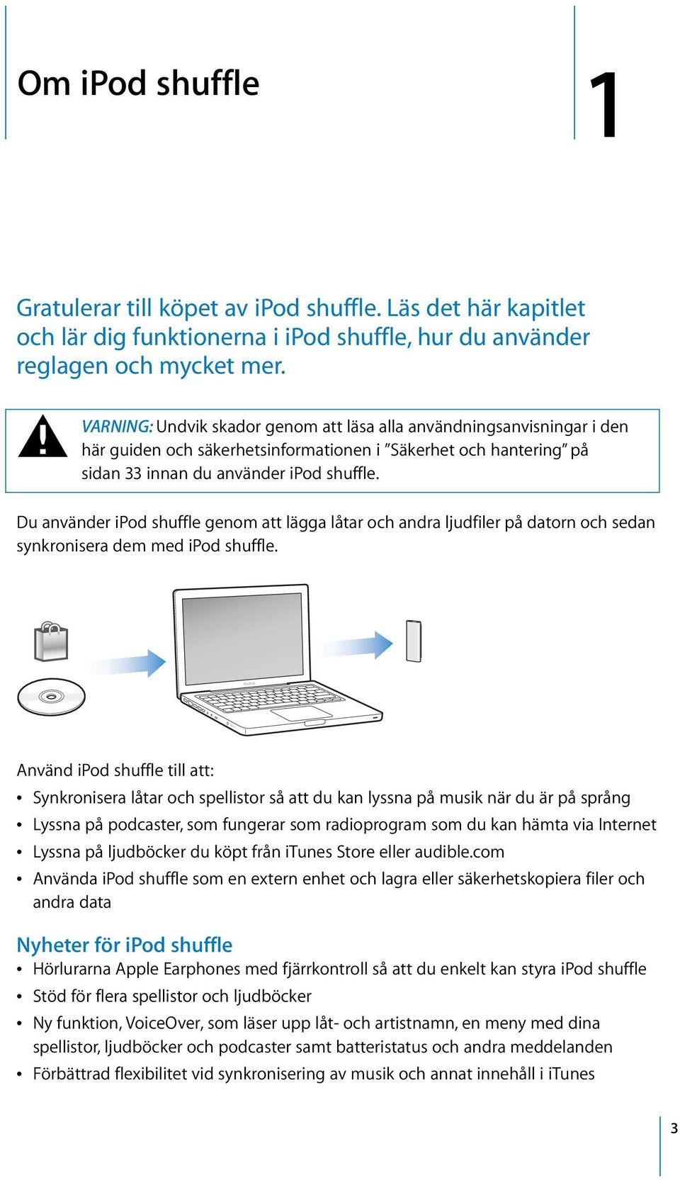 Du använder ipod shuffle genom att lägga låtar och andra ljudfiler på datorn och sedan synkronisera dem med ipod shuffle.