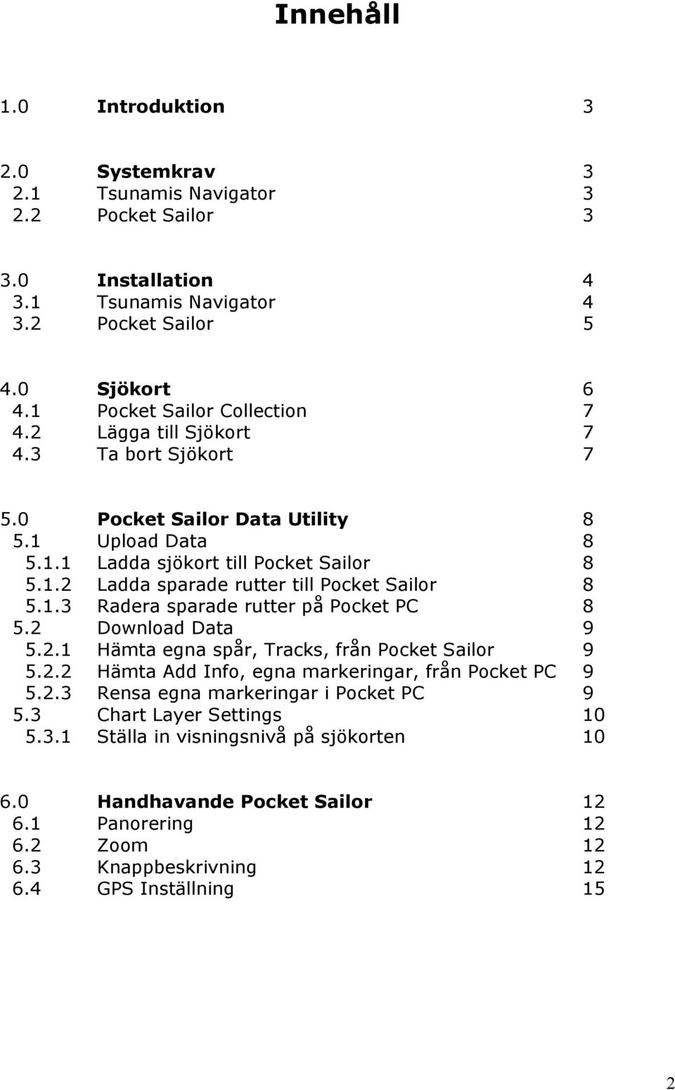 1.3 Radera sparade rutter på Pocket PC 8 5.2 Download Data 9 5.2.1 Hämta egna spår, Tracks, från Pocket Sailor 9 5.2.2 Hämta Add Info, egna markeringar, från Pocket PC 9 5.2.3 Rensa egna markeringar i Pocket PC 9 5.