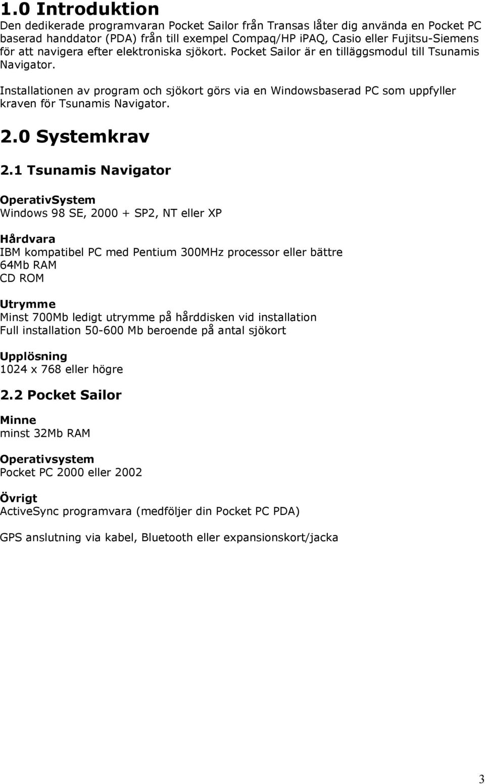 Installationen av program och sjökort görs via en Windowsbaserad PC som uppfyller kraven för Tsunamis Navigator. 2.0 Systemkrav 2.