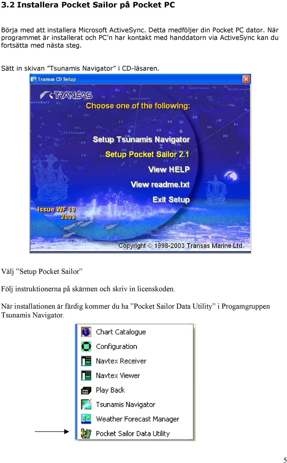 När programmet är installerat och PC n har kontakt med handdatorn via ActiveSync kan du fortsätta med nästa steg.
