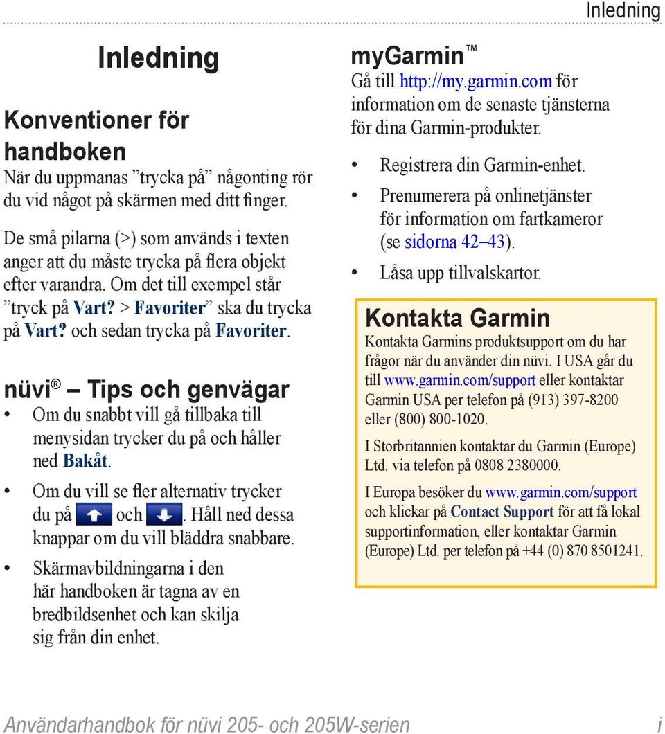 och sedan trycka på Favoriter. nüvi Tips och genvägar Om du snabbt vill gå tillbaka till menysidan trycker du på och håller ned Bakåt. Om du vill se fler alternativ trycker du på och.