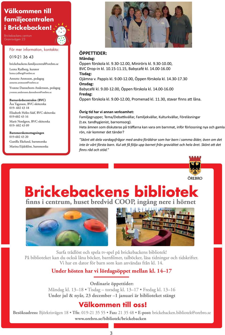 se Barnavårdscentralen (BVC) Åsa Tagesson, BVC-sköterska 019-602 43 18 Elisabeth Helin-Sääf, BVC-sköterska 019-602 43 16 Marit Nordgren, BVC-sköterska 019-602 43 09 Barnmorskemottagningen 019-602 43