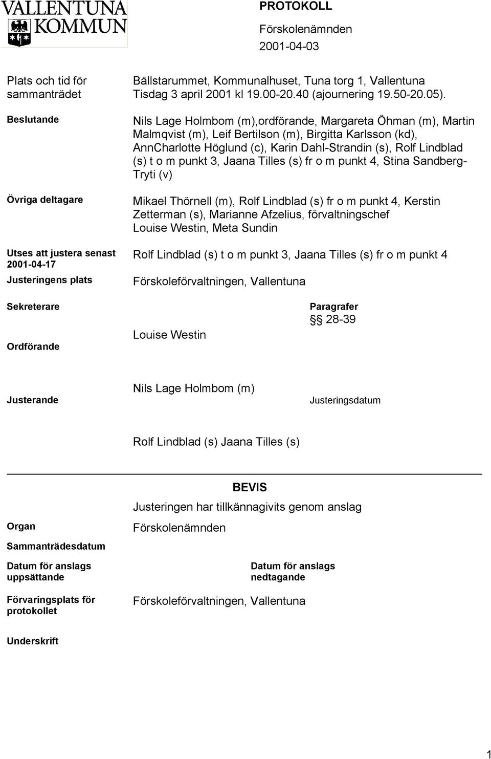 Nils Lage Holmbom (m),ordförande, Margareta Öhman (m), Martin Malmqvist (m), Leif Bertilson (m), Birgitta Karlsson (kd), AnnCharlotte Höglund (c), Karin Dahl-Strandin (s), Rolf Lindblad (s) t o m