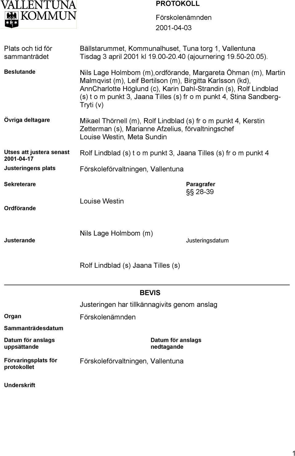 Nils Lage Holmbom (m),ordförande, Margareta Öhman (m), Martin Malmqvist (m), Leif Bertilson (m), Birgitta Karlsson (kd), AnnCharlotte Höglund (c), Karin Dahl-Strandin (s), Rolf Lindblad (s) t o m