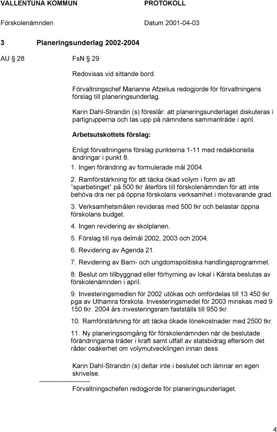 Arbetsutskottets förslag: Enligt förvaltningens förslag punkterna 1-11 med redaktionella ändringar i punkt 8. 1. Ingen förändring av formulerade mål 20