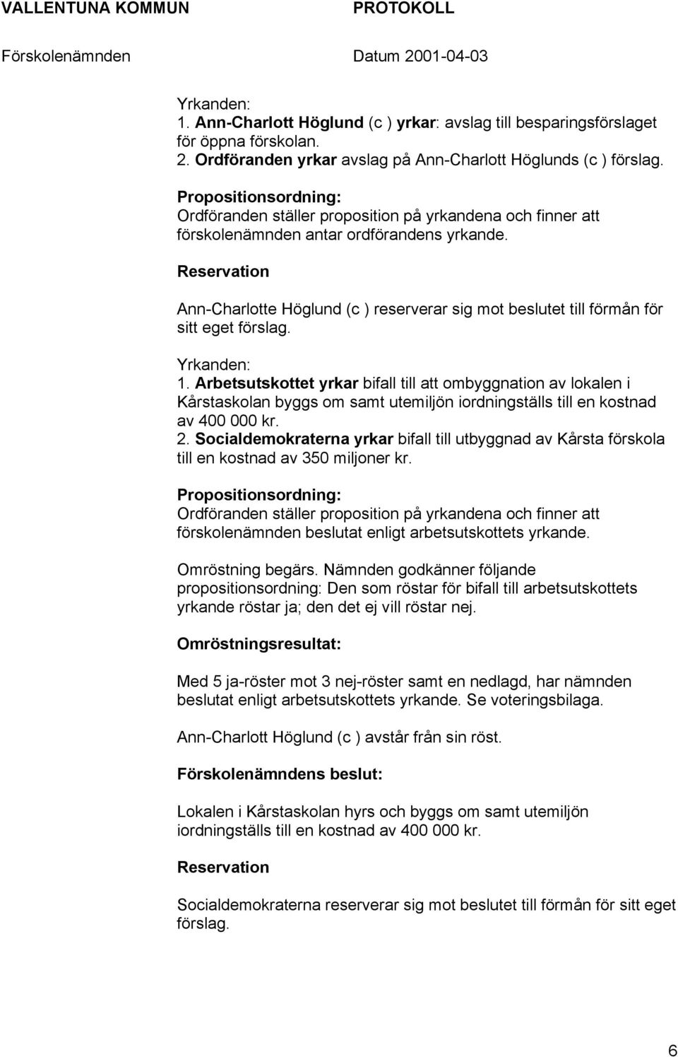 Reservation Ann-Charlotte Höglund (c ) reserverar sig mot beslutet till förmån för sitt eget förslag. Yrkanden: 1.