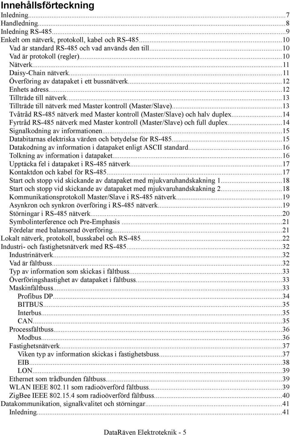 ..13 Tillträde till nätverk med Master kontroll (Master/Slave)...13 Tvåtråd RS-485 nätverk med Master kontroll (Master/Slave) och halv duplex.