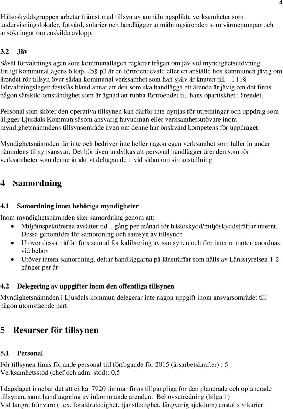 Enligt kommunallagens 6 kap, 25 p3 är en förtroendevald eller en anställd hos kommunen jävig om ärendet rör tillsyn över sådan kommunal verksamhet som han själv är knuten till.