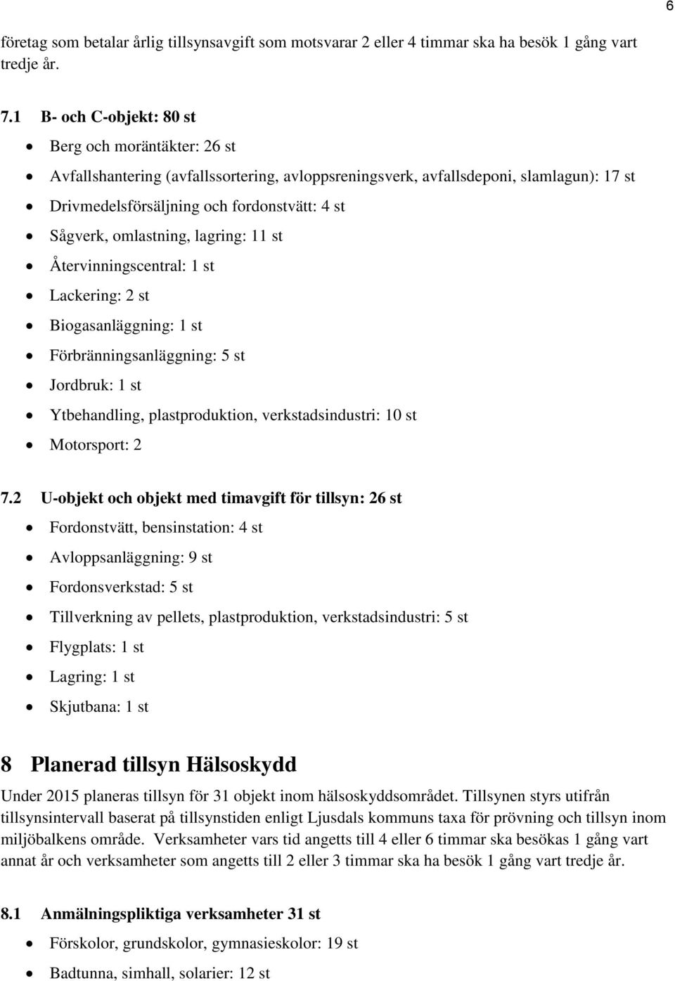 omlastning, lagring: 11 st Återvinningscentral: 1 st Lackering: 2 st Biogasanläggning: 1 st Förbränningsanläggning: 5 st Jordbruk: 1 st Ytbehandling, plastproduktion, verkstadsindustri: 10 st