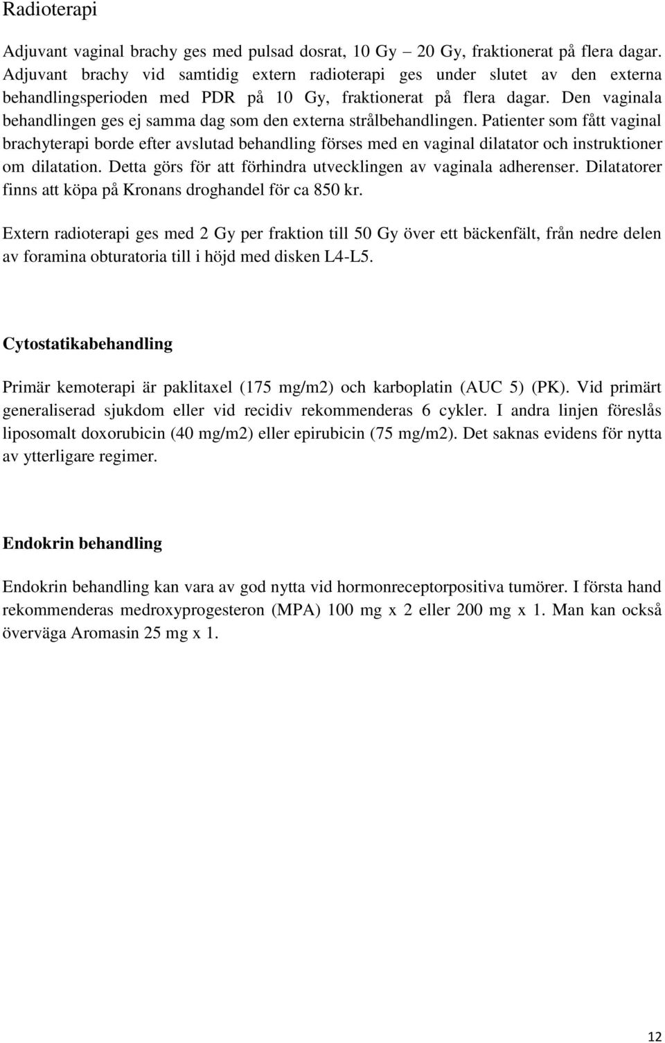 Den vaginala behandlingen ges ej samma dag som den externa strålbehandlingen.