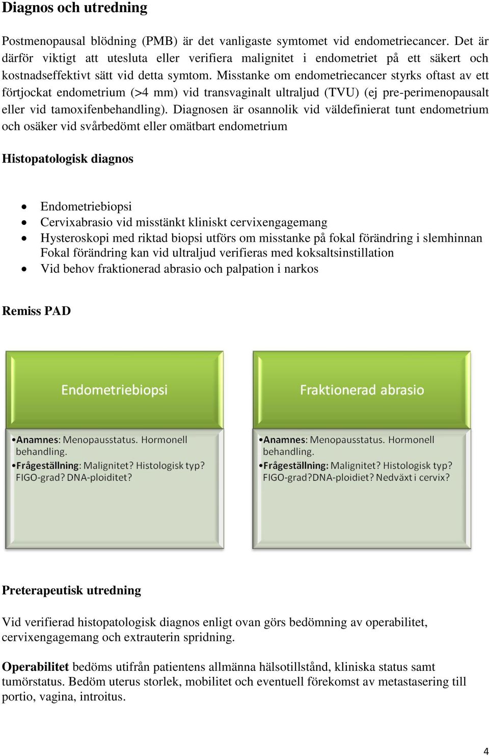 Misstanke om endometriecancer styrks oftast av ett förtjockat endometrium (>4 mm) vid transvaginalt ultraljud (TVU) (ej pre-perimenopausalt eller vid tamoxifenbehandling).