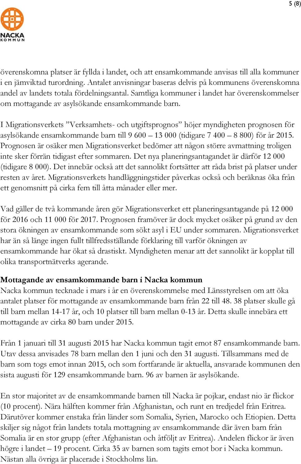 I Migrationsverkets Verksamhets- och utgiftsprognos höjer myndigheten prognosen för asylsökande ensamkommande barn till 9 600 13 000 (tidigare 7 400 8 800) för år 2015.