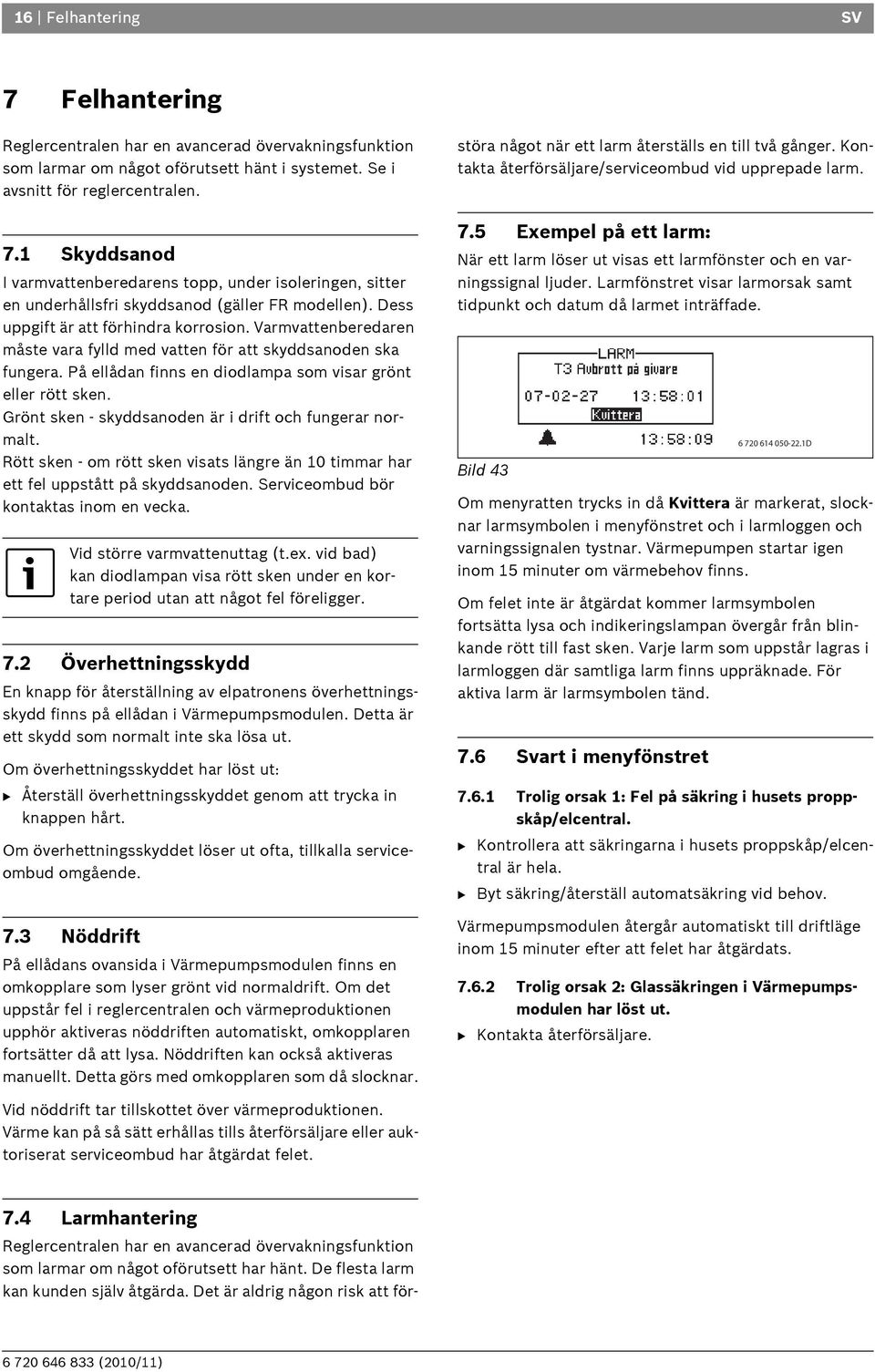 Grönt sken - skyddsanoden är i drift och fungerar normalt. Rött sken - om rött sken visats längre än 10 timmar har ett fel uppstått på skyddsanoden. Serviceombud bör kontaktas inom en vecka.