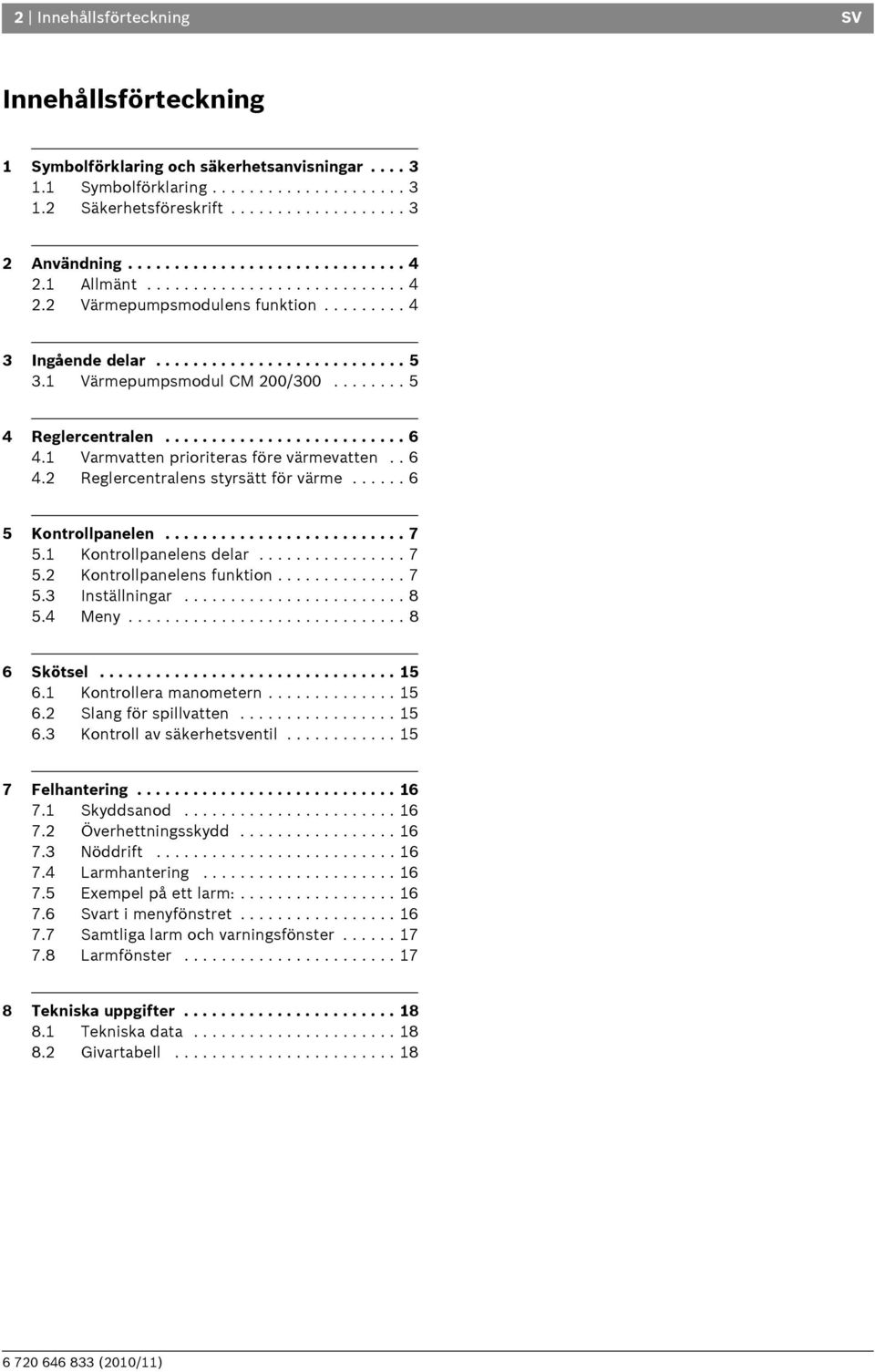 ....... 5 4 Reglercentralen.......................... 6 4.1 Varmvatten prioriteras före värmevatten.. 6 4.2 Reglercentralens styrsätt för värme...... 6 5 Kontrollpanelen.......................... 7 5.