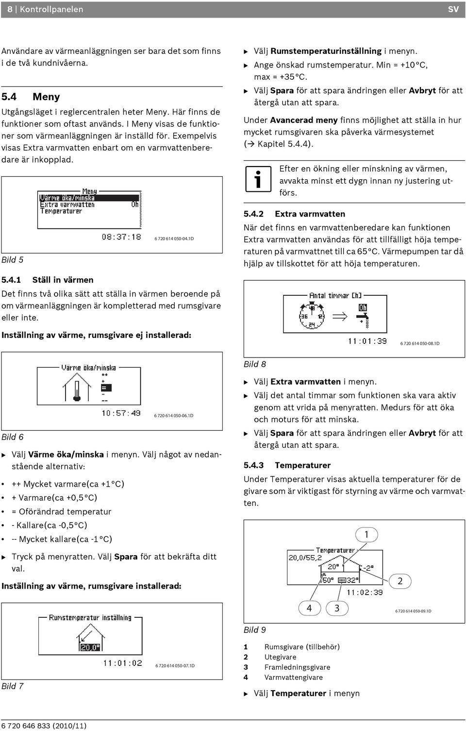 B Ange önskad rumstemperatur. Min = +10 C, max = +35 C. B Välj Spara för att spara ändringen eller Avbryt för att återgå utan att spara.