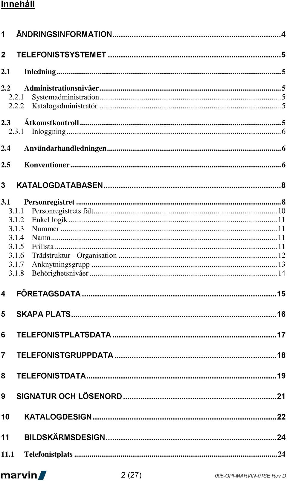.. 11 3.1.4 Namn... 11 3.1.5 Frilista... 11 3.1.6 Trädstruktur - Organisation... 12 3.1.7 Anknytningsgrupp... 13 3.1.8 Behörighetsnivåer... 14 4 FÖRETAGSDATA... 15 5 SKAPA PLATS.
