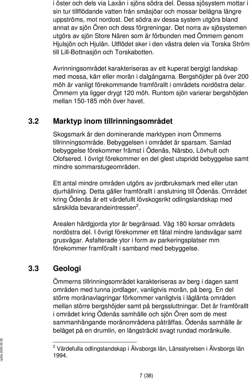 Utflödet sker i den västra delen via Torska Ström till Lill-Bottnasjön och Torskabotten. Avrinningsområdet karakteriseras av ett kuperat bergigt landskap med mossa, kärr eller morän i dalgångarna.