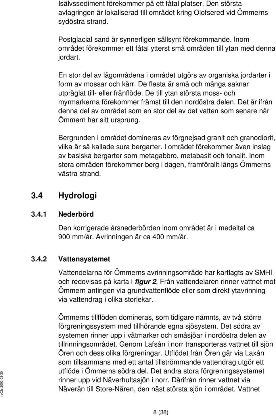 De flesta är små och många saknar utpräglat till- eller frånflöde. De till ytan största moss- och myrmarkerna förekommer främst till den nordöstra delen.