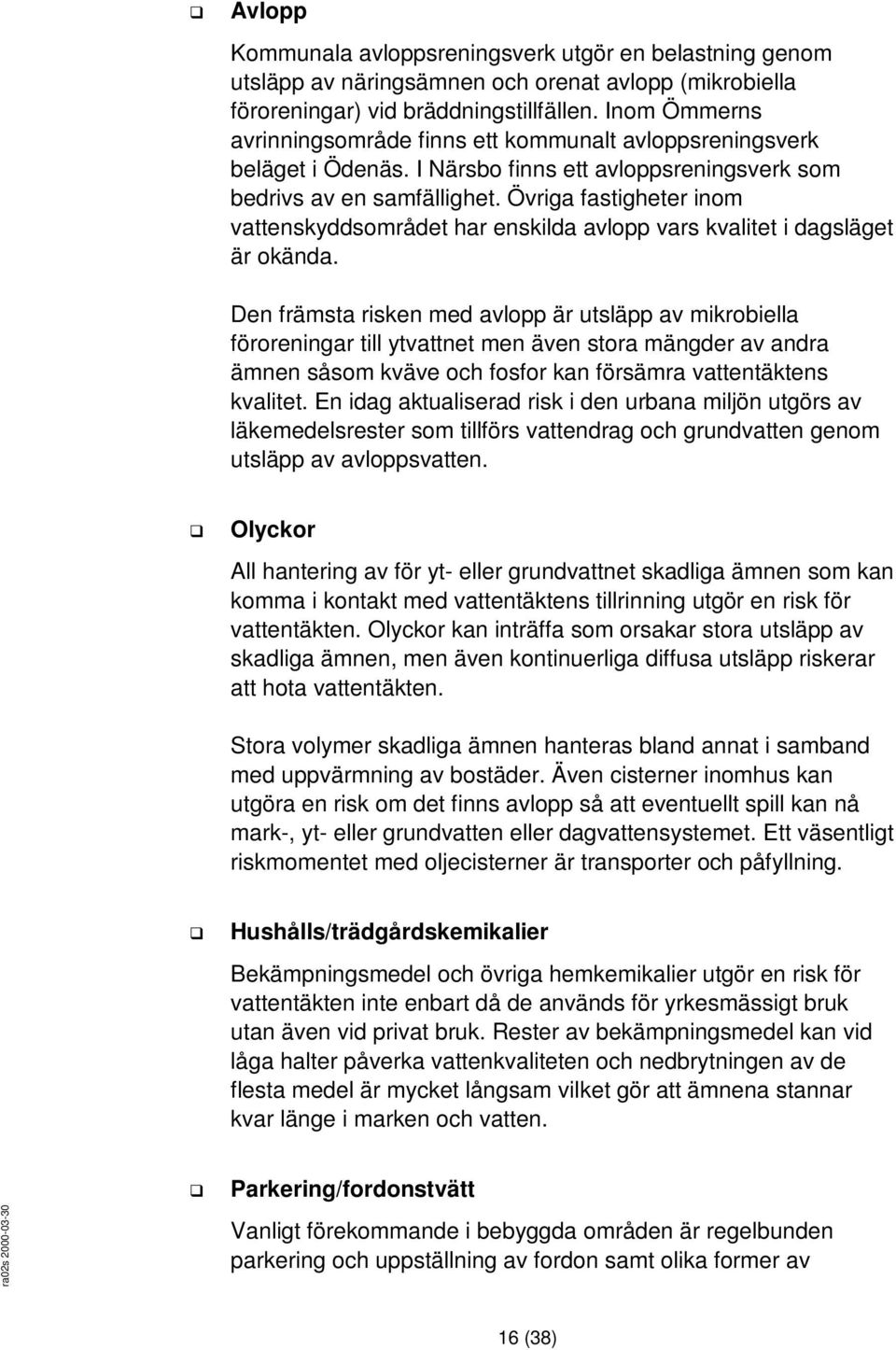 Övriga fastigheter inom vattenskyddsområdet har enskilda avlopp vars kvalitet i dagsläget är okända.