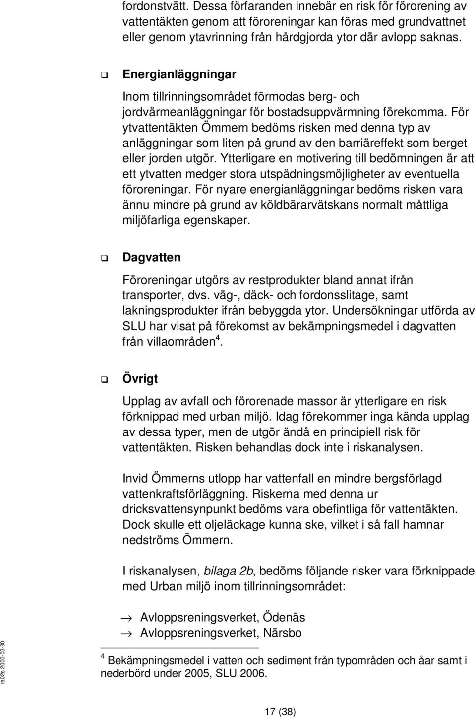 För ytvattentäkten Ömmern bedöms risken med denna typ av anläggningar som liten på grund av den barriäreffekt som berget eller jorden utgör.