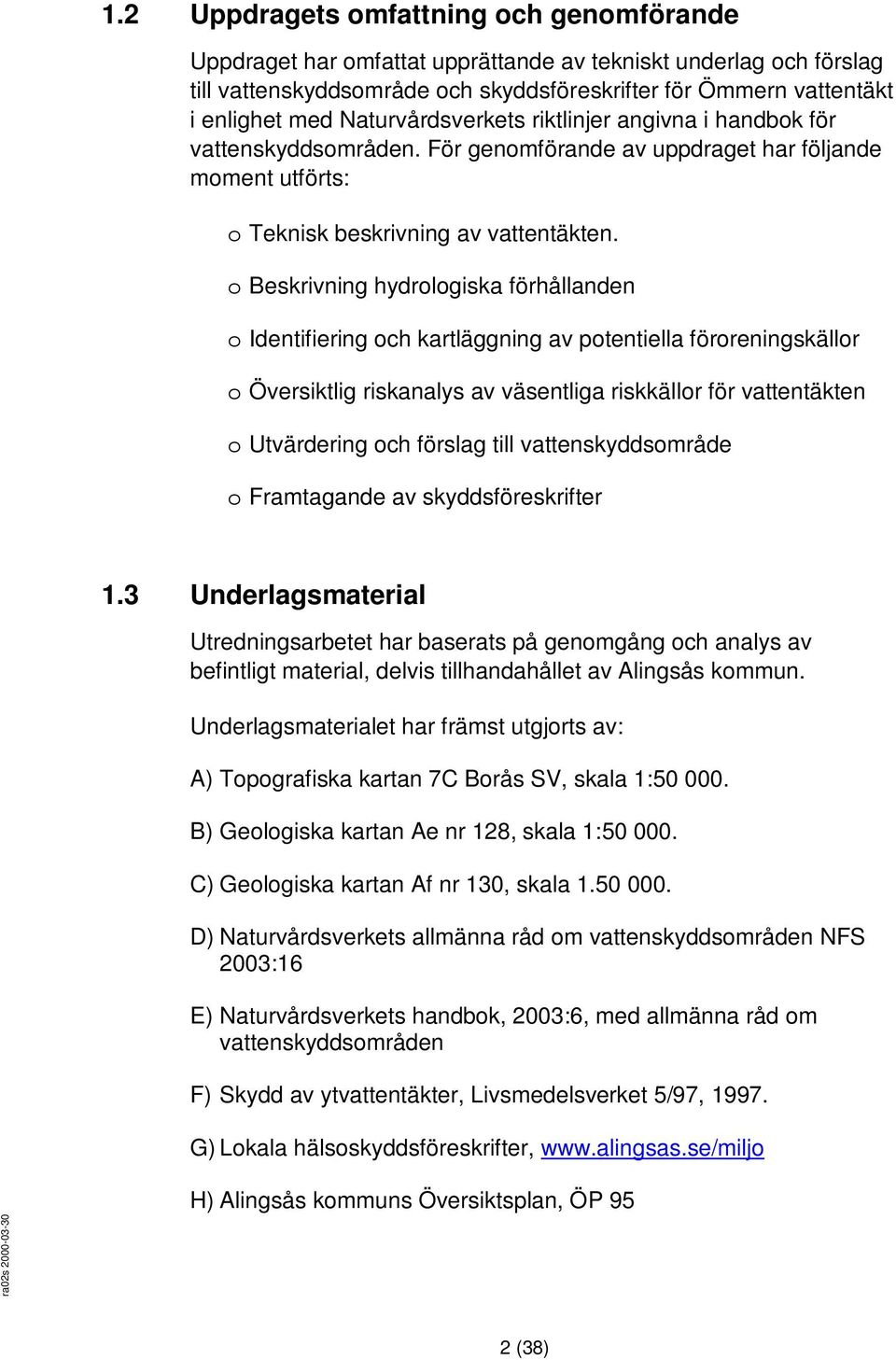 o Beskrivning hydrologiska förhållanden o Identifiering och kartläggning av potentiella föroreningskällor o Översiktlig riskanalys av väsentliga riskkällor för vattentäkten o Utvärdering och förslag