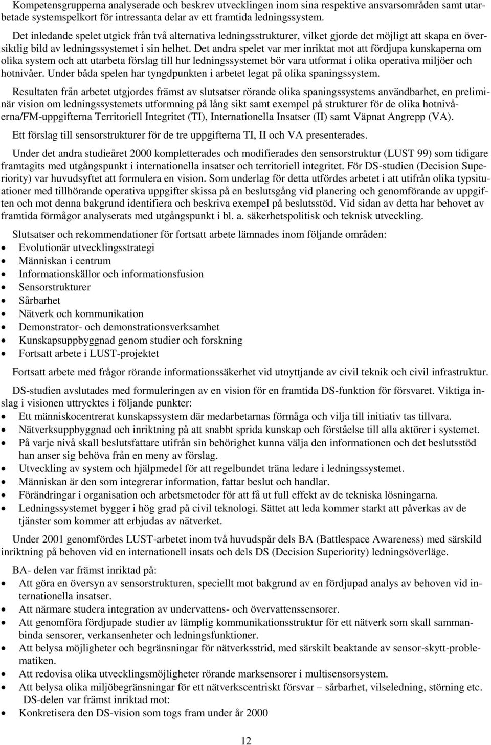 Det andra spelet var mer inriktat mot att fördjupa kunskaperna om olika system och att utarbeta förslag till hur ledningssystemet bör vara utformat i olika operativa miljöer och hotnivåer.