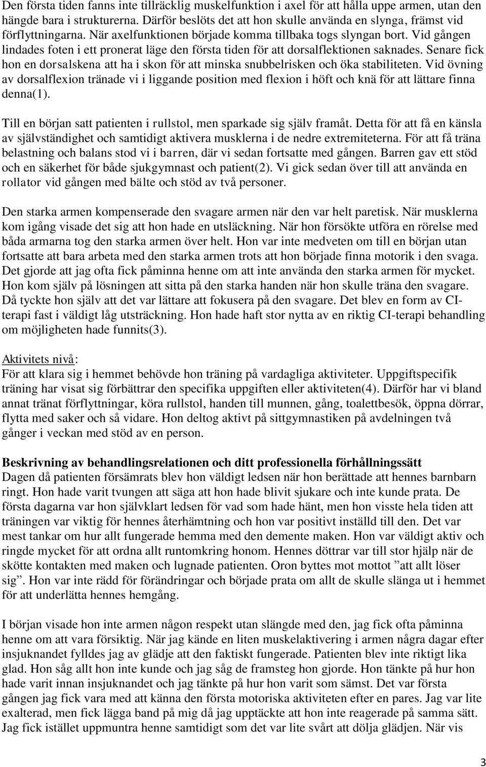 Vid gången lindades foten i ett pronerat läge den första tiden för att dorsalflektionen saknades. Senare fick hon en dorsalskena att ha i skon för att minska snubbelrisken och öka stabiliteten.