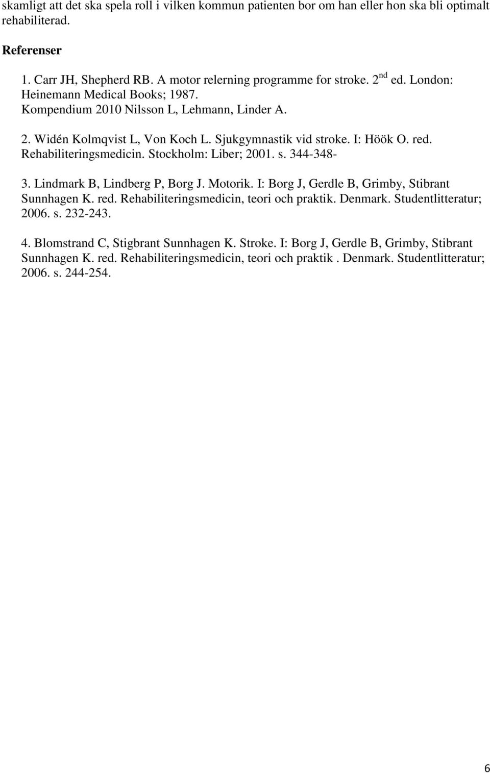 Stockholm: Liber; 2001. s. 344-348- 3. Lindmark B, Lindberg P, Borg J. Motorik. I: Borg J, Gerdle B, Grimby, Stibrant Sunnhagen K. red. Rehabiliteringsmedicin, teori och praktik. Denmark.