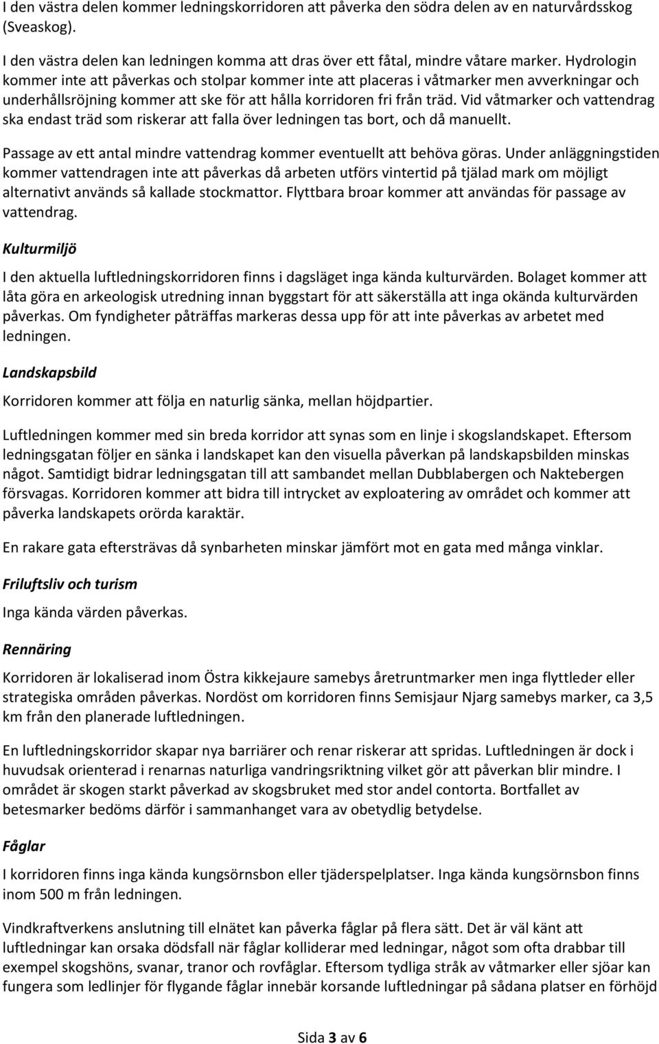 Vid våtmarker och vattendrag ska endast träd som riskerar att falla över ledningen tas bort, och då manuellt. Passage av ett antal mindre vattendrag kommer eventuellt att behöva göras.