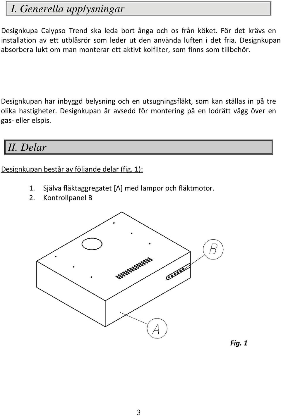 Designkupan absorbera lukt om man monterar ett aktivt kolfilter, som finns som tillbehör.