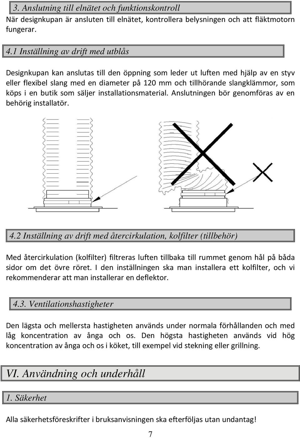 köps i en butik som säljer installationsmaterial. Anslutningen bör genomföras av en behörig installatör. 4.