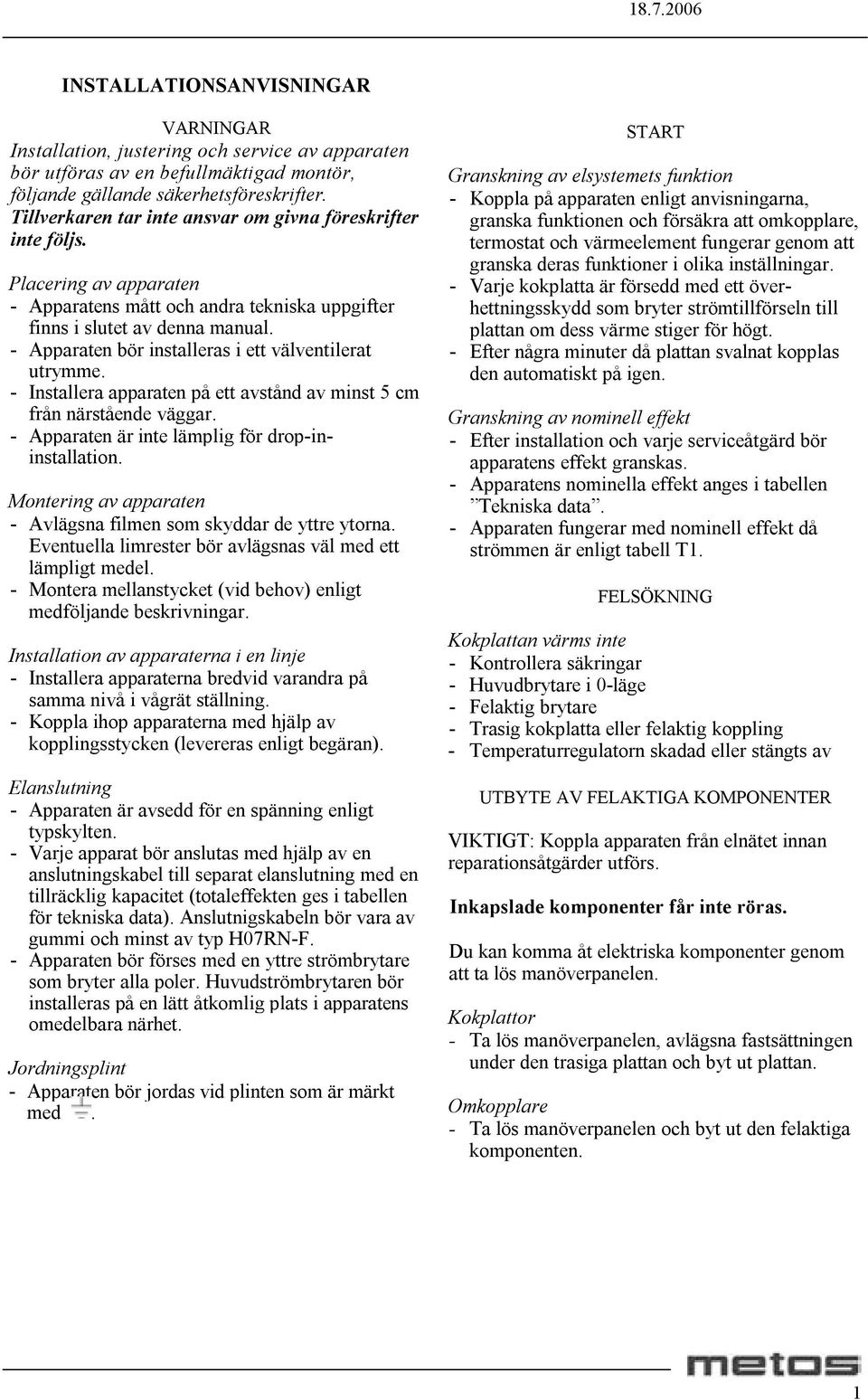 - Apparaten bör installeras i ett välventilerat utrymme. - Installera apparaten på ett avstånd av minst 5 cm från närstående väggar. - Apparaten är inte lämplig för drop-ininstallation.