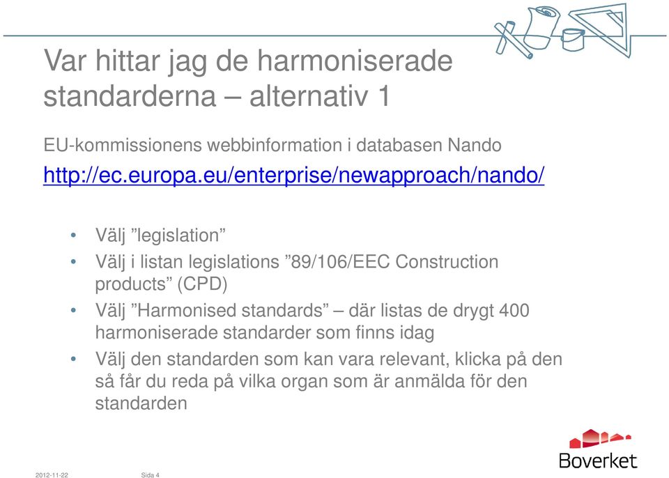 eu/enterprise/newapproach/nando/ Välj legislation Välj i listan legislations 89/106/EEC Construction products (CPD)