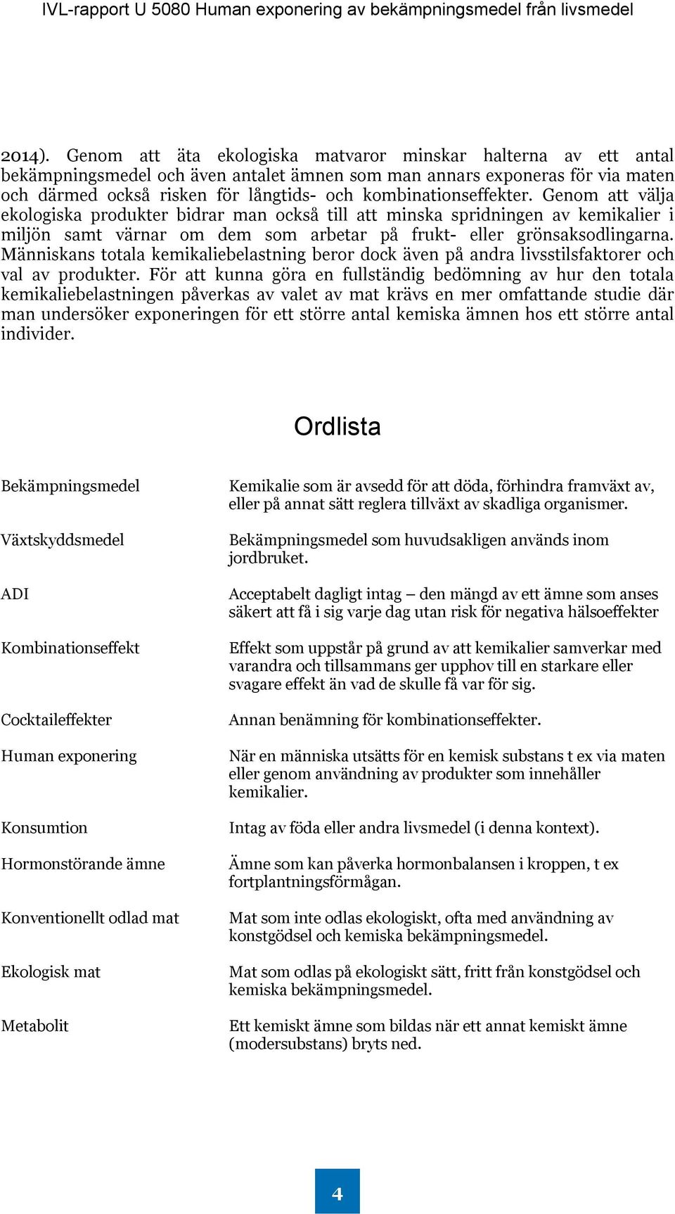 kombinationseffekter. Genom att välja ekologiska produkter bidrar man också till att minska spridningen av kemikalier i miljön samt värnar om dem som arbetar på frukt- eller grönsaksodlingarna.