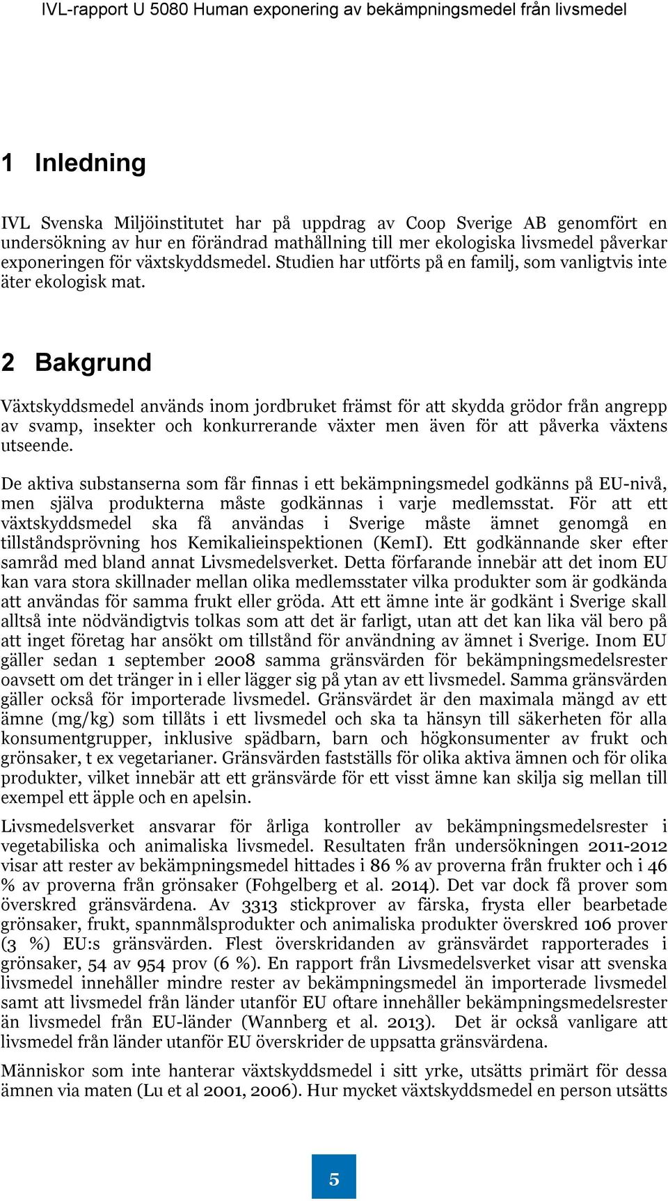 2 Bakgrund Växtskyddsmedel används inom jordbruket främst för att skydda grödor från angrepp av svamp, insekter och konkurrerande växter men även för att påverka växtens utseende.