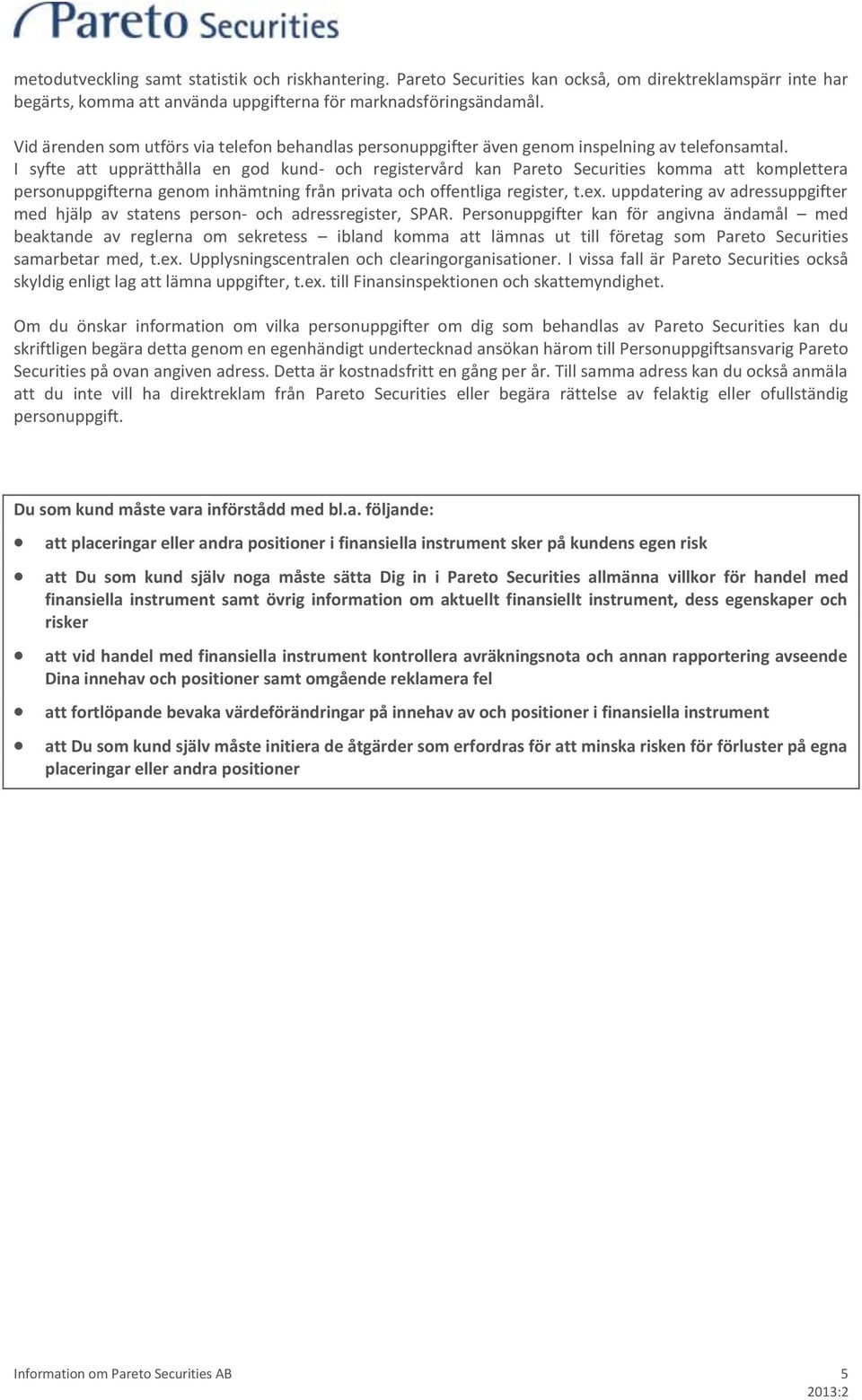 I syfte att upprätthålla en god kund- och registervård kan Pareto Securities komma att komplettera personuppgifterna genom inhämtning från privata och offentliga register, t.ex.