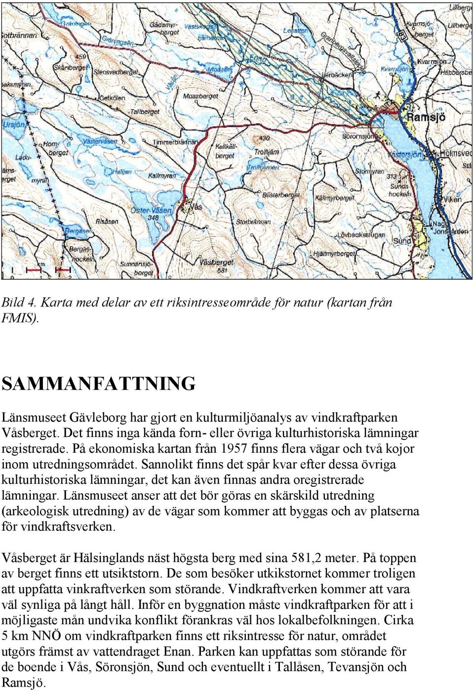 Sannolikt finns det spår kvar efter dessa övriga kulturhistoriska lämningar, det kan även finnas andra oregistrerade lämningar.