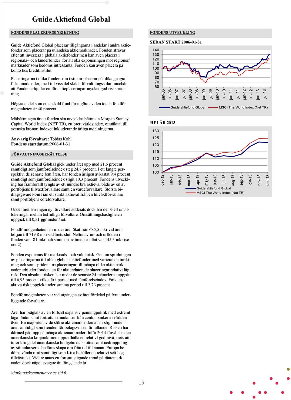 Fonden strävar efter att investera i globala aktiefonder men kan även placera i regionala och länderfonder för att öka exponeringen mot regioner/ marknader som bedöms intressanta.
