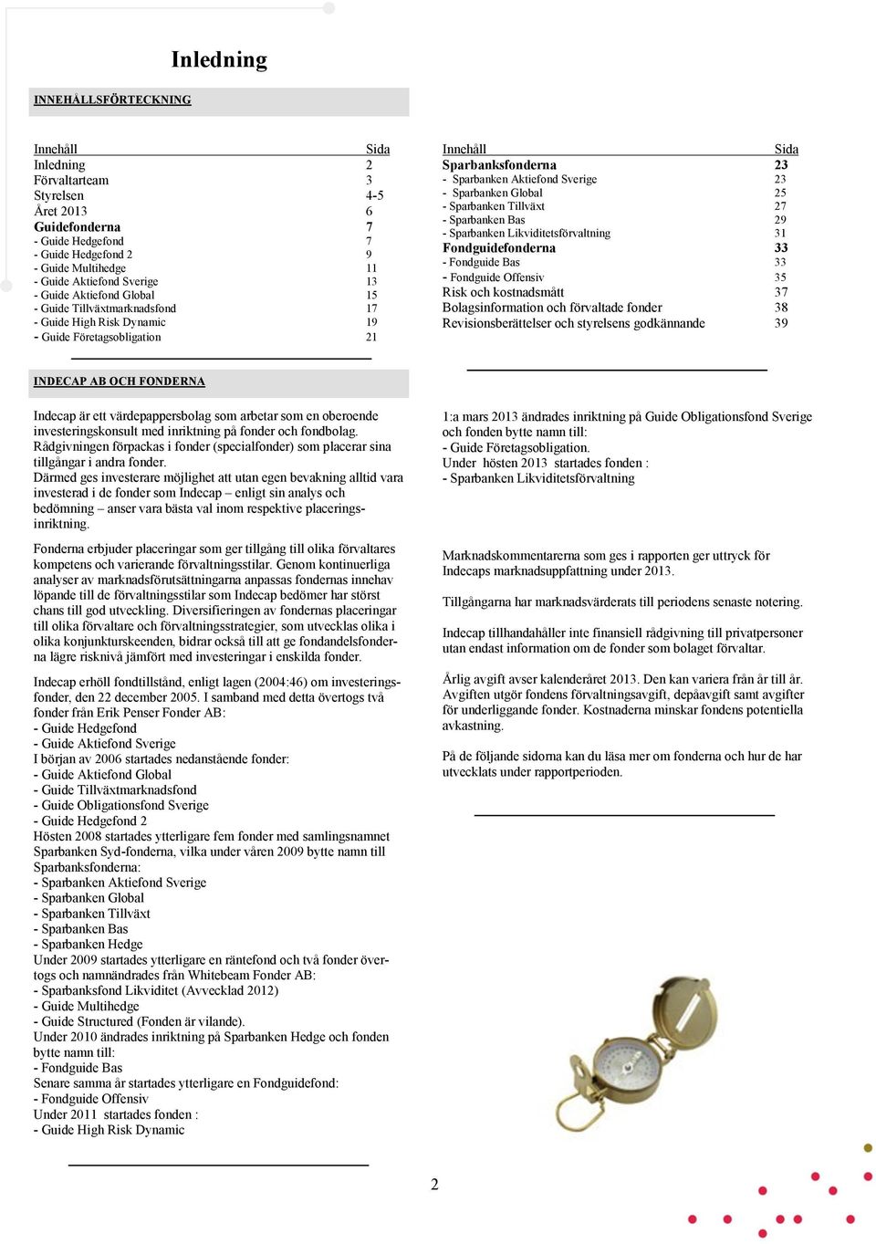 - Sparbanken Global 25 - Sparbanken Tillväxt 27 - Sparbanken Bas 29 - Sparbanken Likviditetsförvaltning 31 Fondguidefonderna 33 - Fondguide Bas 33 - Fondguide Offensiv 35 Risk och kostnadsmått 37