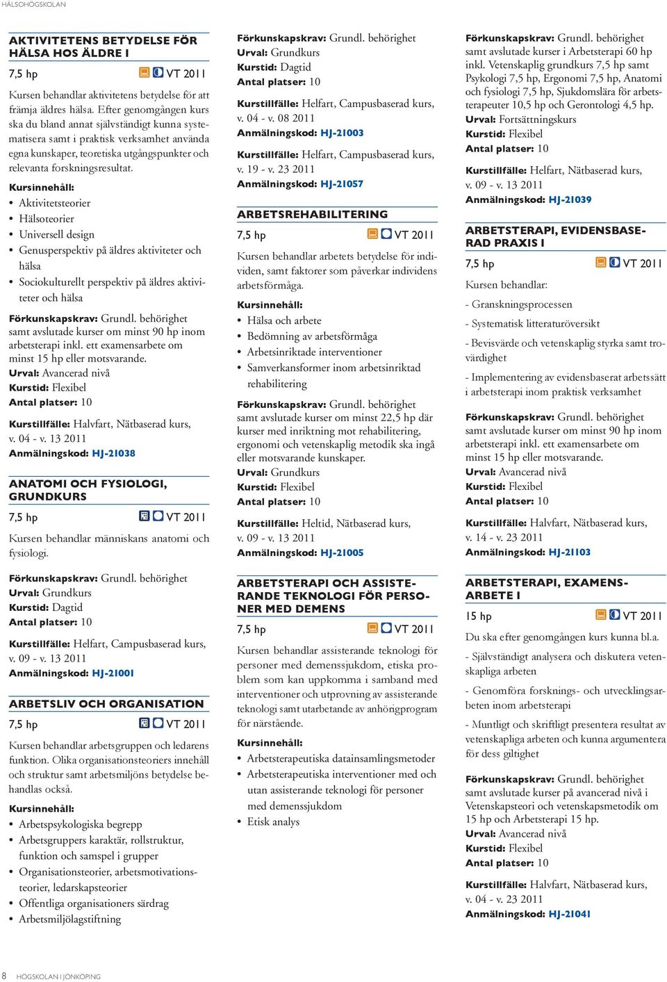 13 2011 Arbetspsykologiska begrepp Arbetsgruppers karaktär, rollstruktur, funktion och samspel i grupper Organisationsteorier, arbetsmotivationsteorier, ledarskapsteorier Offentliga organisationers