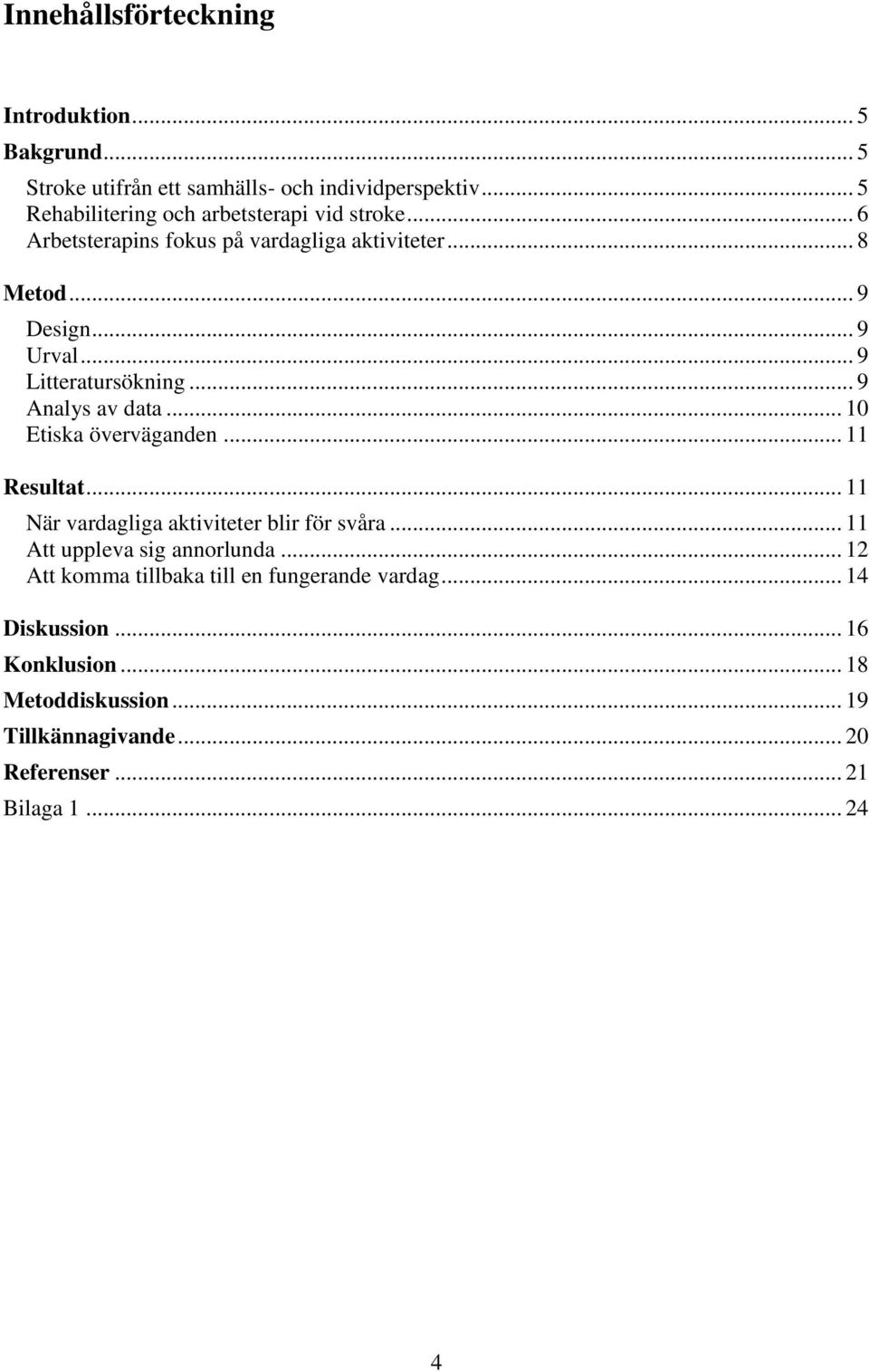 .. 9 Litteratursökning... 9 Analys av data... 10 Etiska överväganden... 11 Resultat... 11 När vardagliga aktiviteter blir för svåra.